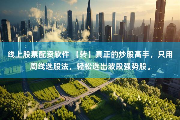 线上股票配资软件 【转】真正的炒股高手，只用周线选股法，轻松选出波段强势股。