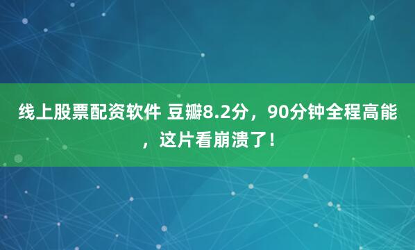 线上股票配资软件 豆瓣8.2分，90分钟全程高能，这片看崩溃了！