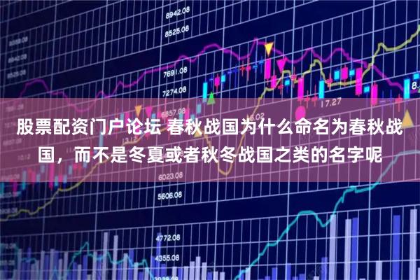 股票配资门户论坛 春秋战国为什么命名为春秋战国，而不是冬夏或者秋冬战国之类的名字呢