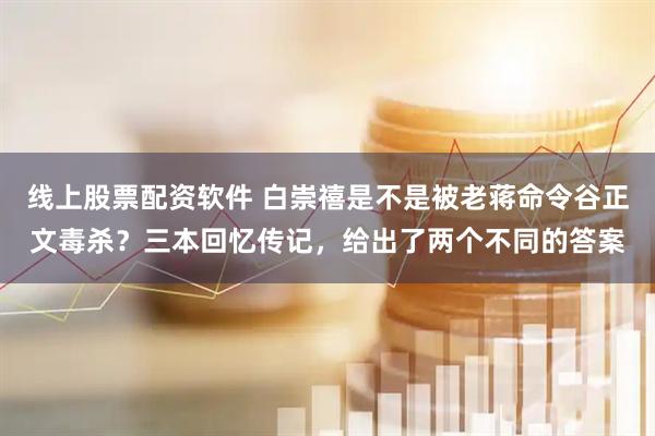 线上股票配资软件 白崇禧是不是被老蒋命令谷正文毒杀？三本回忆传记，给出了两个不同的答案