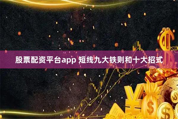 股票配资平台app 短线九大铁则和十大招式