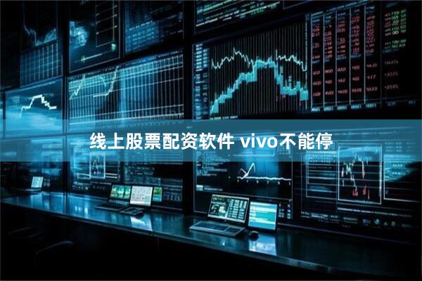 线上股票配资软件 vivo不能停