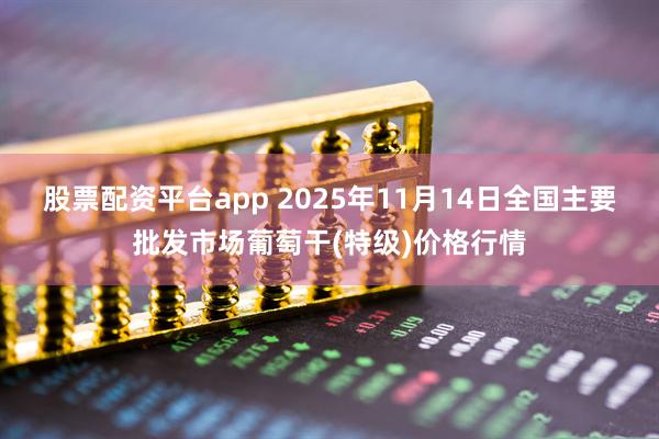 股票配资平台app 2025年11月14日全国主要批发市场葡萄干(特级)价格行情