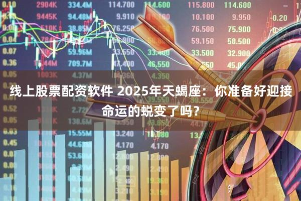 线上股票配资软件 2025年天蝎座：你准备好迎接命运的蜕变了吗？