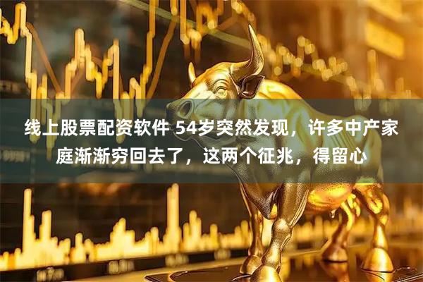 线上股票配资软件 54岁突然发现，许多中产家庭渐渐穷回去了，这两个征兆，得留心