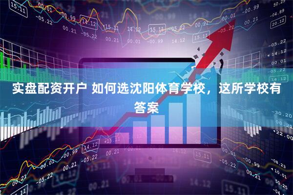 实盘配资开户 如何选沈阳体育学校，这所学校有答案