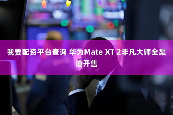 我要配资平台查询 华为Mate XT 2非凡大师全渠道开售